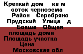 Крепкий дом 100кв.м   50 соток чернозема! › Район ­ Серебряно Прудский › Улица ­ д. Бокша › Общая площадь дома ­ 100 › Площадь участка ­ 50 000 › Цена ­ 1 900 000 - Московская обл., Серебряно-Прудский р-н, Бокша д. Недвижимость » Дома, коттеджи, дачи продажа   . Московская обл.